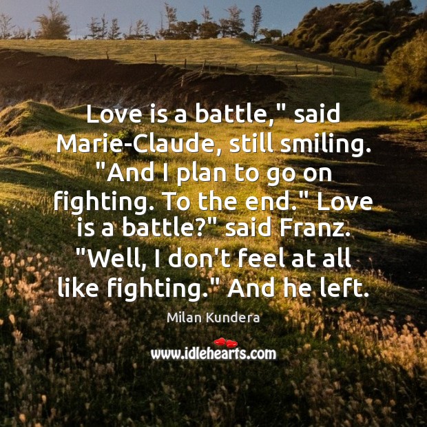 Love is a battle,” said Marie-Claude, still smiling. “And I plan to Milan Kundera Picture Quote