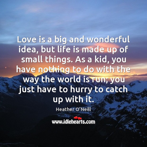 Love is a big and wonderful idea, but life is made up Heather O’Neill Picture Quote