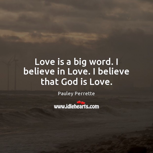 Love is a big word. I believe in Love. I believe that God is Love. Pauley Perrette Picture Quote