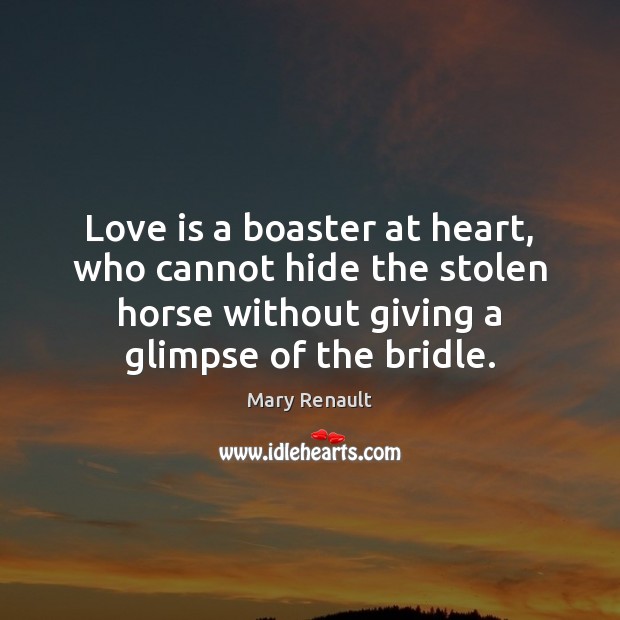 Love is a boaster at heart, who cannot hide the stolen horse Mary Renault Picture Quote