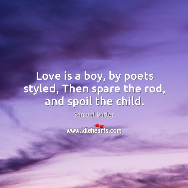 Love is a boy, by poets styled, then spare the rod, and spoil the child. Samuel Butler Picture Quote