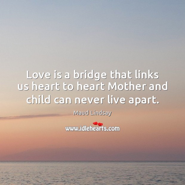 Love is a bridge that links us heart to heart Mother and child can never live apart. Image
