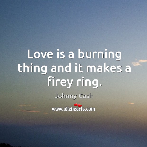 Love is a burning thing and it makes a firey ring. Johnny Cash Picture Quote