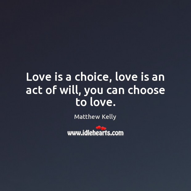 Love is a choice, love is an act of will, you can choose to love. Image