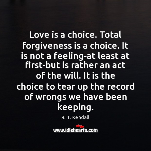 Love is a choice. Total forgiveness is a choice. It is not R. T. Kendall Picture Quote