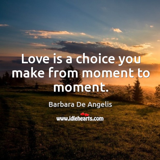 Love is a choice you make from moment to moment. Barbara De Angelis Picture Quote