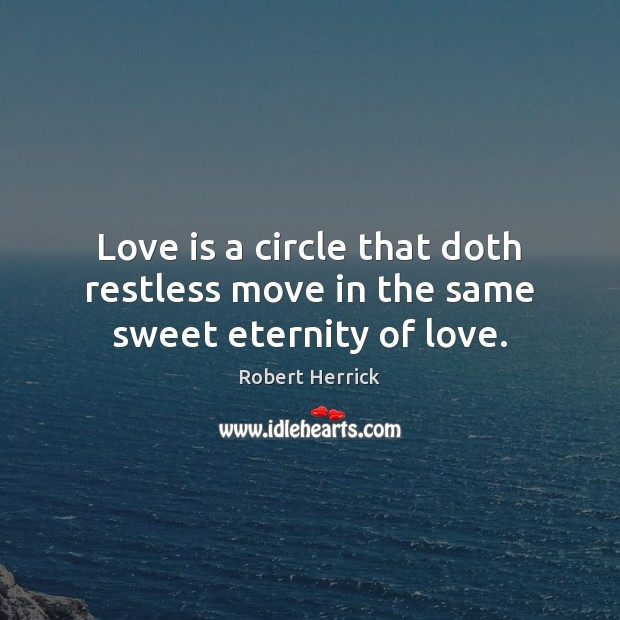 Love is a circle that doth restless move in the same sweet eternity of love. Robert Herrick Picture Quote