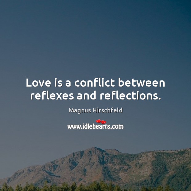 Love is a conflict between reflexes and reflections. Image