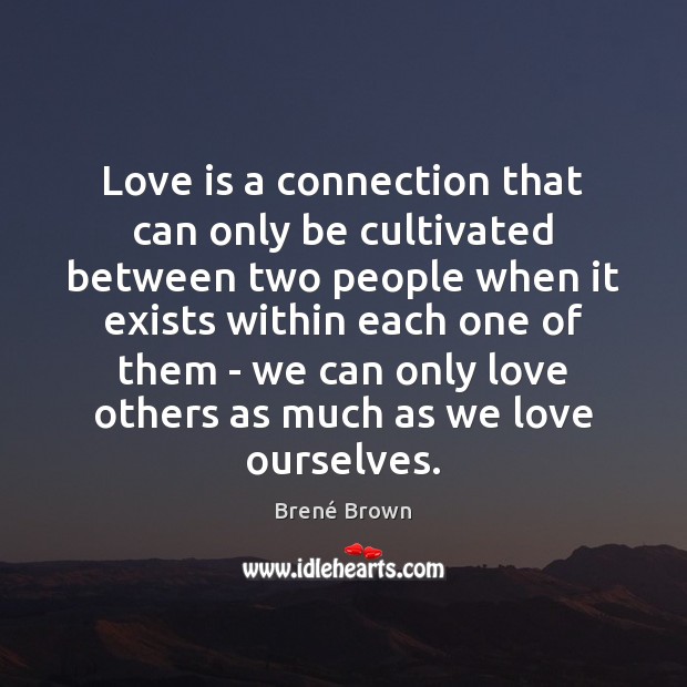 Love is a connection that can only be cultivated between two people Brené Brown Picture Quote