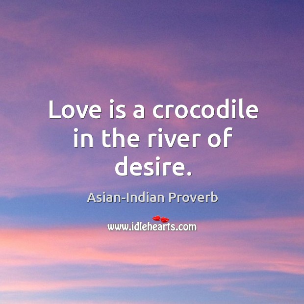 Love is a crocodile in the river of desire. Asian-Indian Proverbs Image