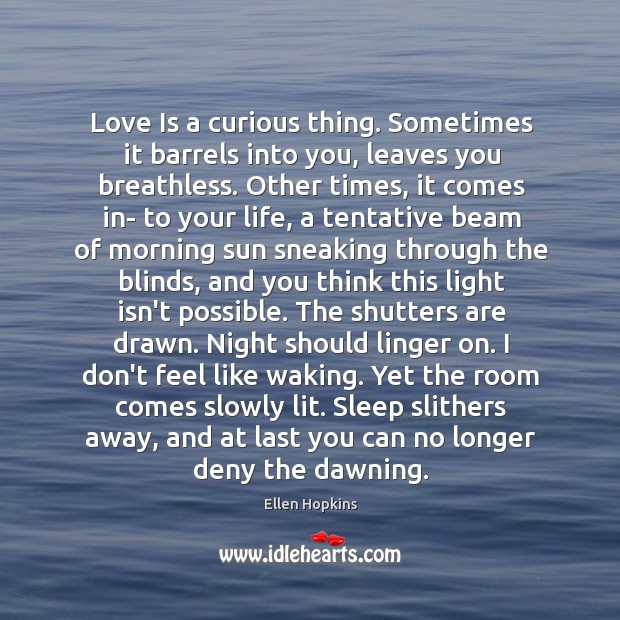 Love Is a curious thing. Sometimes it barrels into you, leaves you Ellen Hopkins Picture Quote