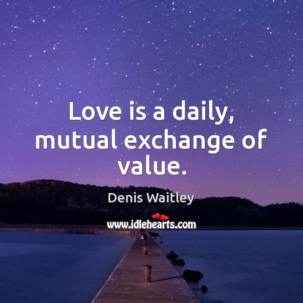 Love is a daily, mutual exchange of value. Denis Waitley Picture Quote