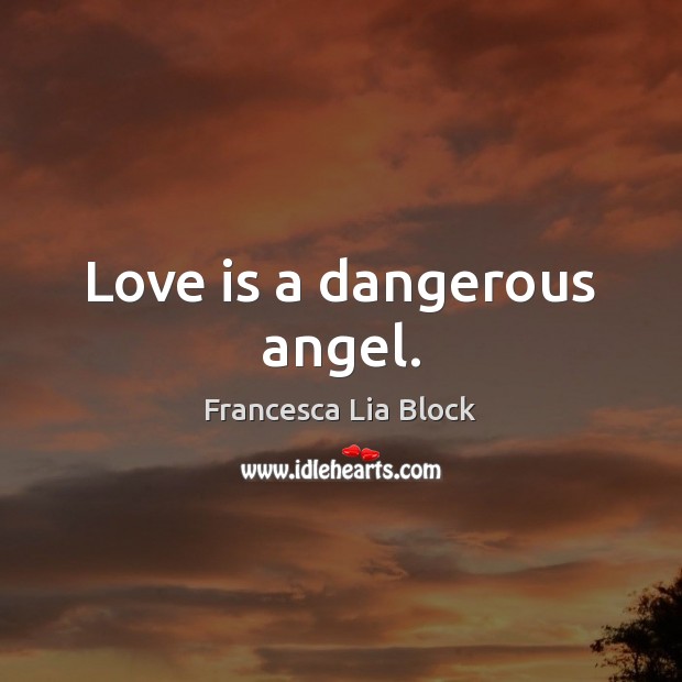 Love is a dangerous angel. Francesca Lia Block Picture Quote
