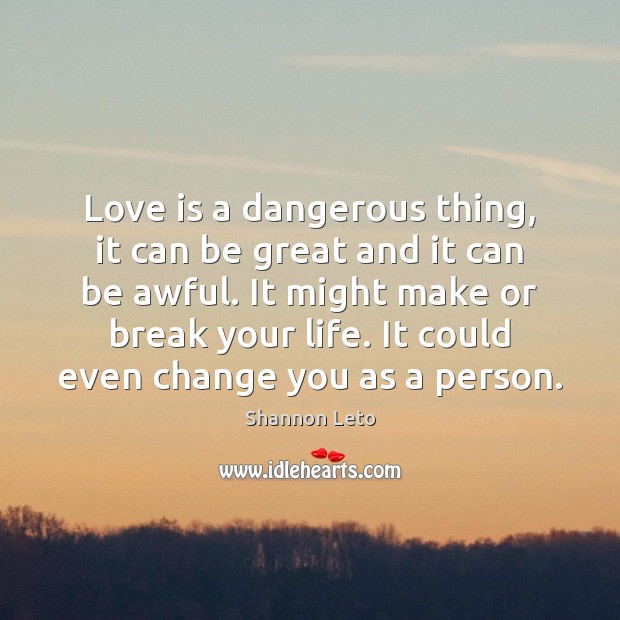Love is a dangerous thing, it can be great and it can Shannon Leto Picture Quote