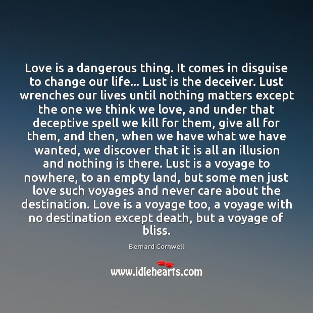 Love is a dangerous thing. It comes in disguise to change our Bernard Cornwell Picture Quote