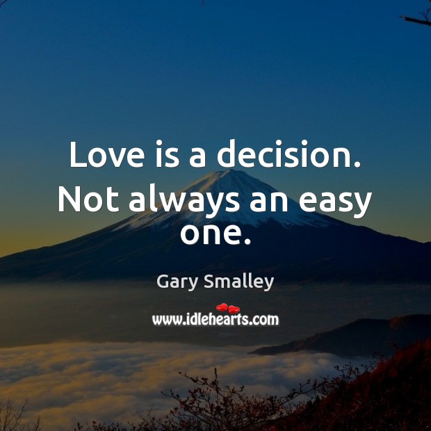 Love is a decision. Not always an easy one. 