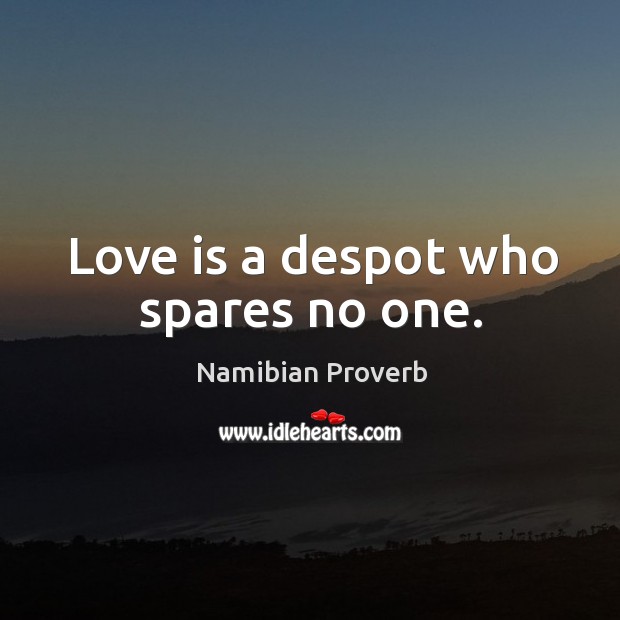 Love is a despot who spares no one. Namibian Proverbs Image