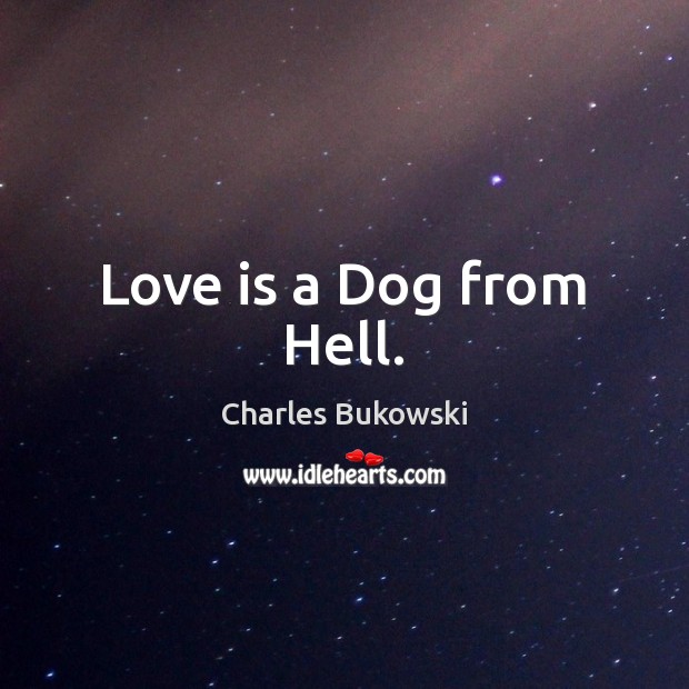 Love is a Dog from Hell. Charles Bukowski Picture Quote