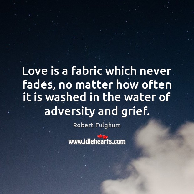 Love is a fabric which never fades, no matter how often it Robert Fulghum Picture Quote