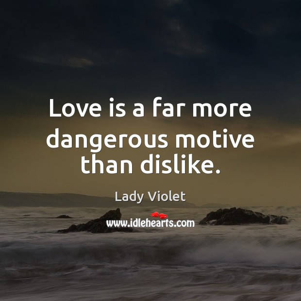 Love is a far more dangerous motive than dislike. Lady Violet Picture Quote