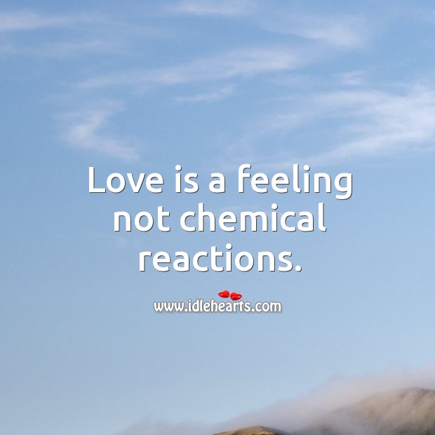 Love is a feeling not chemical reactions. Love Is Quotes Image