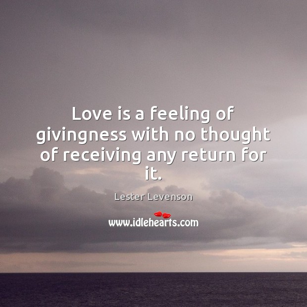 Love is a feeling of givingness with no thought of receiving any return for it. Lester Levenson Picture Quote