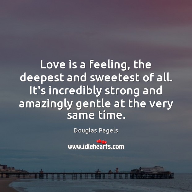 Love is a feeling, the deepest and sweetest of all. It’s incredibly Douglas Pagels Picture Quote