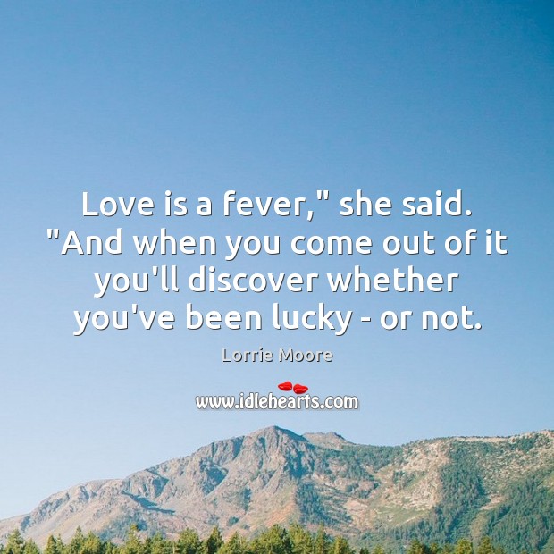 Love is a fever,” she said. “And when you come out of Lorrie Moore Picture Quote