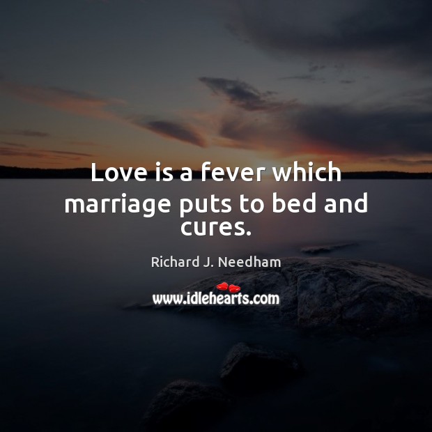 Love is a fever which marriage puts to bed and cures. Image
