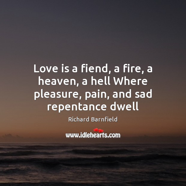 Love is a fiend, a fire, a heaven, a hell Where pleasure, pain, and sad repentance dwell Richard Barnfield Picture Quote