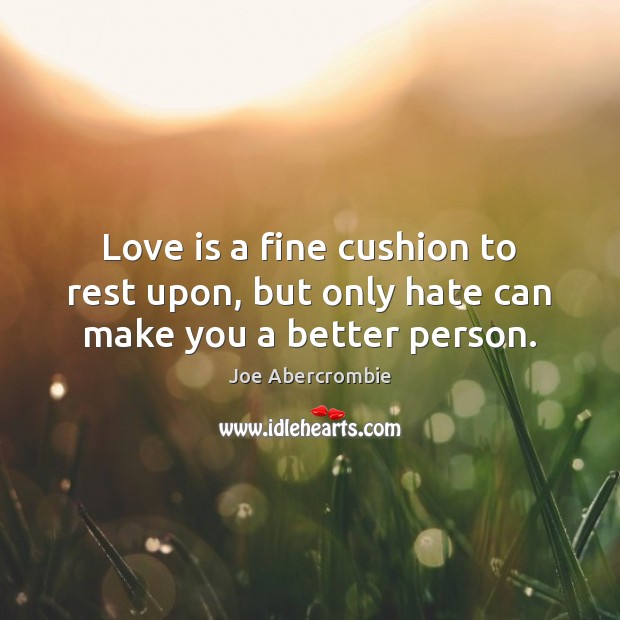 Love is a fine cushion to rest upon, but only hate can make you a better person. Image