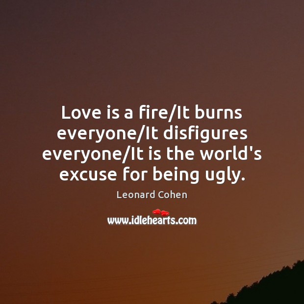 Love is a fire/It burns everyone/It disfigures everyone/It is Leonard Cohen Picture Quote