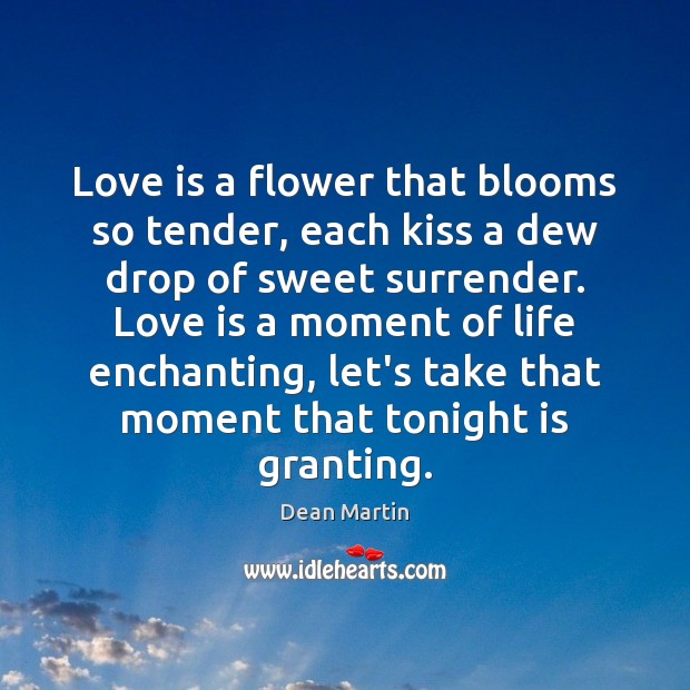 Love is a flower that blooms so tender, each kiss a dew Dean Martin Picture Quote
