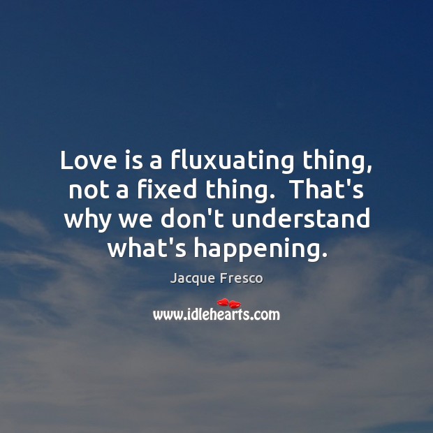 Love is a fluxuating thing, not a fixed thing.  That’s why we Image