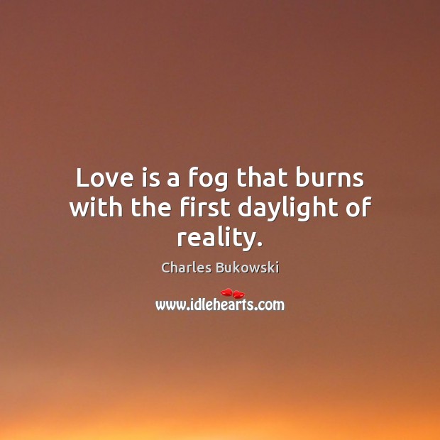 Love is a fog that burns with the first daylight of reality. Charles Bukowski Picture Quote