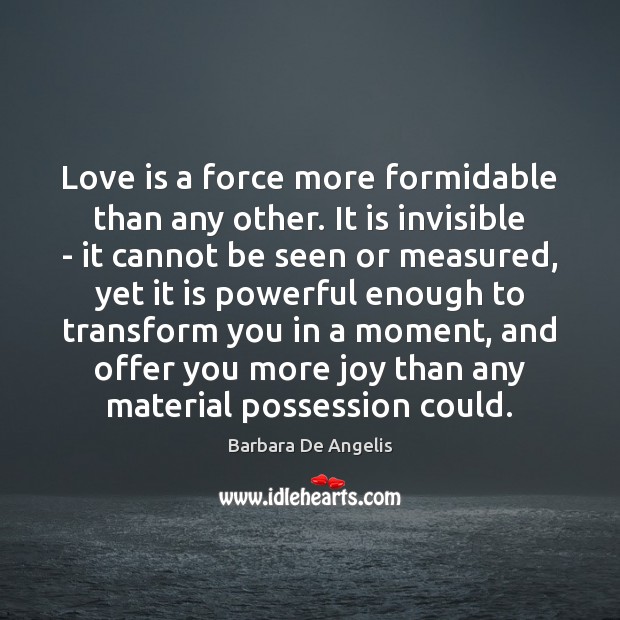 Love is a force more formidable than any other. It is invisible Barbara De Angelis Picture Quote