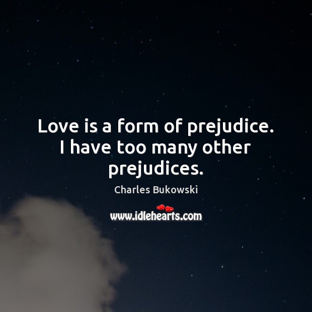 Love is a form of prejudice. I have too many other prejudices. Charles Bukowski Picture Quote