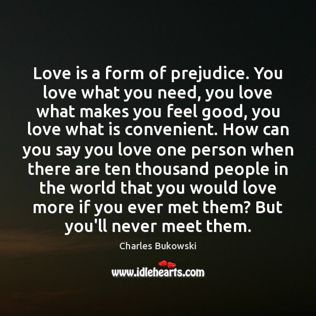 Love is a form of prejudice. You love what you need, you Image