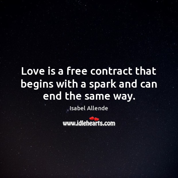 Love is a free contract that begins with a spark and can end the same way. Isabel Allende Picture Quote