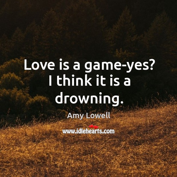Love is a game-yes? I think it is a drowning. Image