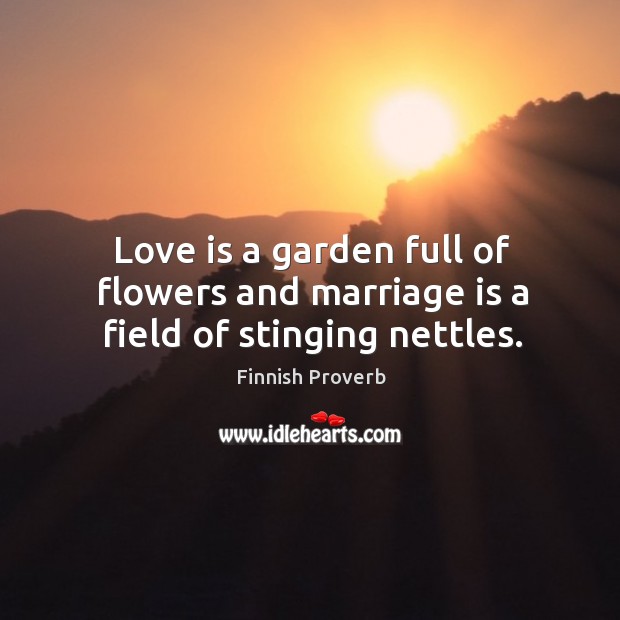 Love is a garden full of flowers and marriage is a field of stinging nettles. Marriage Quotes Image