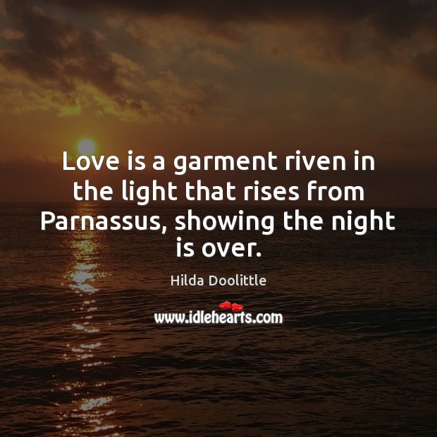 Love is a garment riven in the light that rises from Parnassus, showing the night is over. Hilda Doolittle Picture Quote