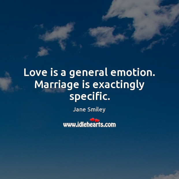 Love is a general emotion. Marriage is exactingly specific. Jane Smiley Picture Quote