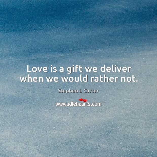 Love is a gift we deliver when we would rather not. Stephen L Carter Picture Quote