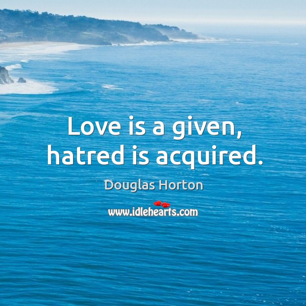 Love is a given, hatred is acquired. Douglas Horton Picture Quote