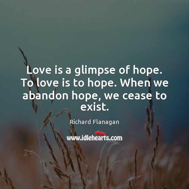 Love is a glimpse of hope. To love is to hope. When we abandon hope, we cease to exist. Hope Quotes Image