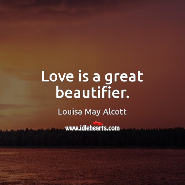 Love is a great beautifier. Louisa May Alcott Picture Quote