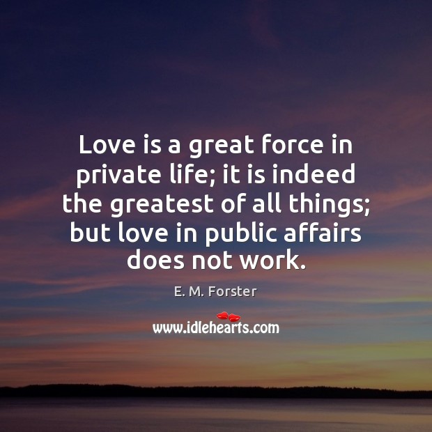 Love is a great force in private life; it is indeed the E. M. Forster Picture Quote