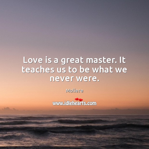 Love is a great master. It teaches us to be what we never were. Image