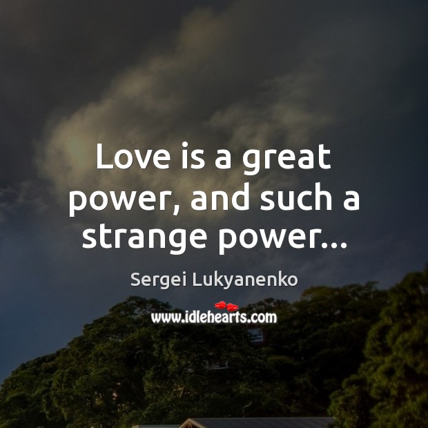 Love is a great power, and such a strange power… Sergei Lukyanenko Picture Quote